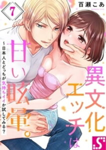 異文化エッチは甘い眩暈。〜日本人とどっちが気持ちイイか試してみる？（7）【電子書籍】[ 百瀬こあ ]