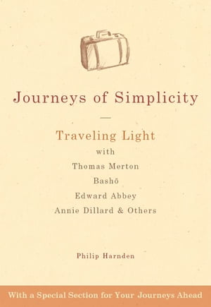 Journeys of Simplicity: Traveling Light with Thomas Merton, Bashō, Edward Abbey, Annie Dillard & Others