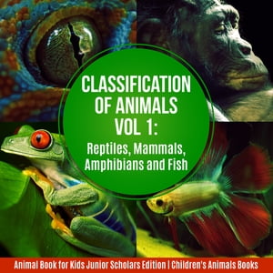 Classification of Animals Vol 1 : Reptiles, Mammals, Amphibians and Fish | Animal Book for Kids Junior Scholars Edition | Children's Animals Books