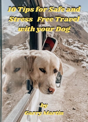 10 Tips for Safe and Stress Free Travel with your Dog【電子書籍】[ Garry Martin ]
