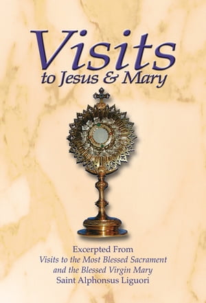 Visits to Jesus and Mary Excerpted From Visits to the Most Blessed Sacrament and the Blessed Virgin MaryŻҽҡ[ Saint Alphonsus Liguori ]
