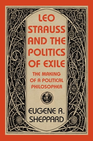 Leo Strauss and the Politics of Exile The Making of a Political Philosopher【電子書籍】[ Eugene ..