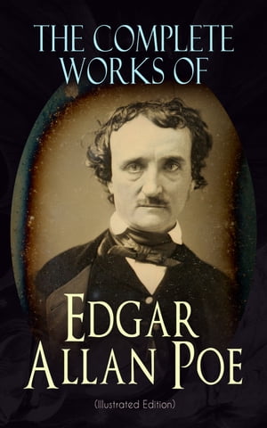 The Complete Works of Edgar Allan Poe (Illustrated Edition) The Raven, Tamerlane, Ulalume, Annabel Lee, The Fall of the House of Usher, The Tell-tale Heart, Berenice, Murders in the Rue Morgue, The Philosophy of Composition, The Poetic P