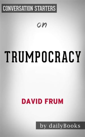 Trumpocracy: The Corruption of the American Republic by David Frum | Conversation Starters