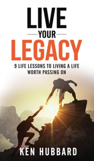 LIVE YOUR LEGACY 9 Life Lessons To Living A Life Worth Passing OnŻҽҡ[ Ken Hubbard ]