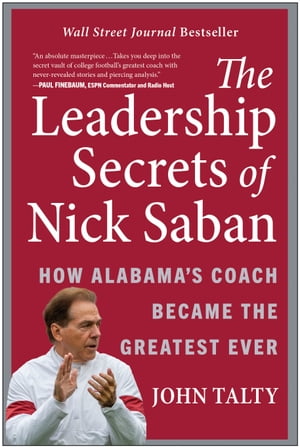 The Leadership Secrets of Nick Saban How Alabama's Coach Became the Greatest Ever【電子書籍】[ John Talty ]