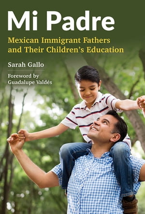 Mi Padre Mexican Immigrant Fathers and Their Children's Education【電子書籍】[ Sarah Gallo ]