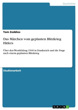 Das M?rchen vom geplanten Blitzkrieg Hitlers ?ber den Westfeldzug 1940 in Frankreich und die Frage nach einem geplanten Blitzkrieg