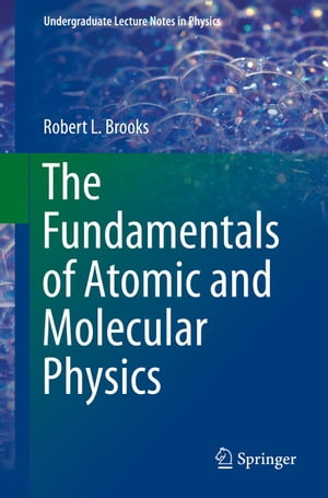 The Fundamentals of Atomic and Molecular Physics【電子書籍】 Robert L Brooks