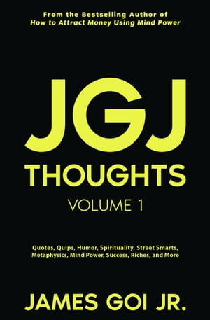 JGJ Thoughts: Quotes, Quips, Humor, Spirituality, Street Smarts, Metaphysics, Mind Power, Success, Riches, and More