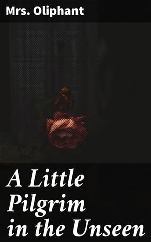 A Little Pilgrim in the Unseen A Mystical Journey Through the AfterlifeŻҽҡ[ Mrs. Oliphant ]