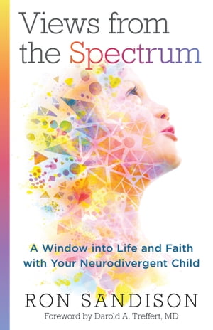 Views from the Spectrum A Window into Life and Faith with Your Neurodivergent Child【電子書籍】[ Ron Sandison ]