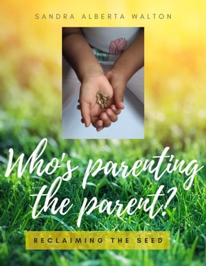 WHO'S PARENTING THE PARENTS? Reclaiming the Seed in the 21th century through Authentic Parenting【電子書籍】[ Sandra Walton ]