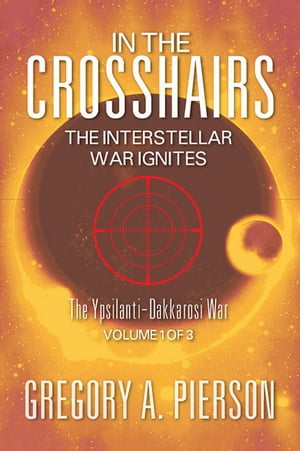 In The Cross Hairs: The Interstellar War Ignites The Ypsilanti-Dakkarosi WarŻҽҡ[ Gregory A. Pierson ]
