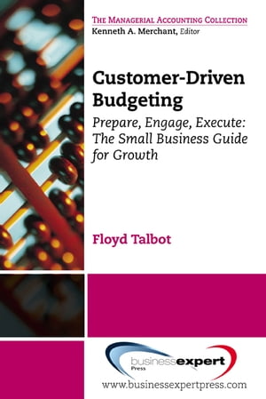 Customer-Driven Budgeting Prepare, Engage, Execute: The Small Business Guide for Growth【電子書籍】 Floyd Talbot