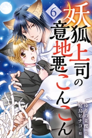 妖狐上司の意地悪こんこん 6巻〈神狐のめざめ〉