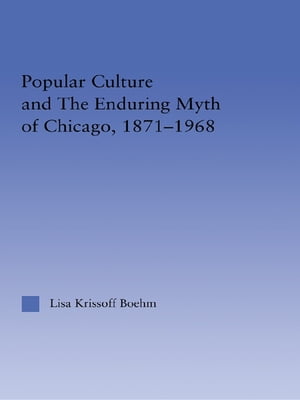 Popular Culture and the Enduring Myth of Chicago, 1871-1968