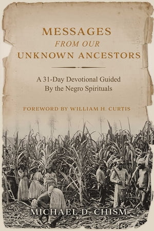 Messages from Our Unknown Ancestors A 31-Day Devotional Guided By the Negro Spirituals【電子書籍】[ Michael D. Chism ]