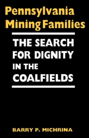Pennsylvania Mining Families The Search for Dignity in the Coalfields【電子書籍】[ Barry P. Michrina ]