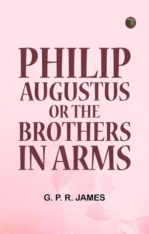 Philip Augustus; or, The Brothers in ArmsŻҽҡ[ G. P. R. James ]
