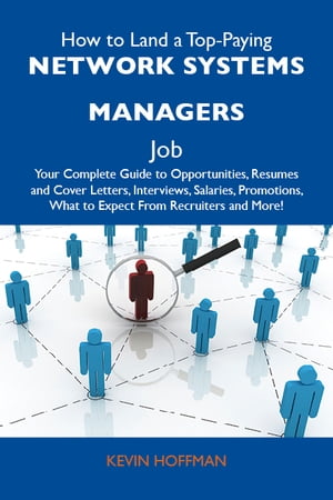 How to Land a Top-Paying Network systems managers Job: Your Complete Guide to Opportunities, Resumes and Cover Letters, Interviews, Salaries, Promotions, What to Expect From Recruiters and More