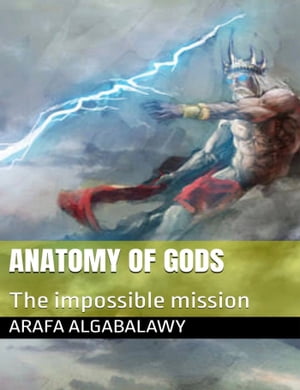 Anatomy of Gods- The Impossible Mission【電子書籍】[ Arafa Algabalawy ]