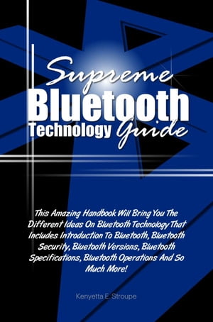 Supreme Bluetooth Technology Guide This Amazing Handbook Will Bring You The Different Ideas On Bluetooth Technology That Includes Introduction To Bluetooth, Bluetooth Security, Bluetooth Versions, Bluetooth Specifications, Bluetooth Oper