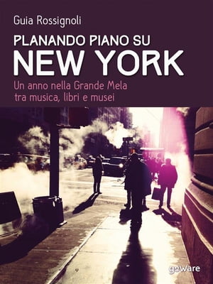 Planando piano su New York. Un anno nella Grande Mela tra musica, libri e musei【電子書籍】[ Guia Rossignoli ]