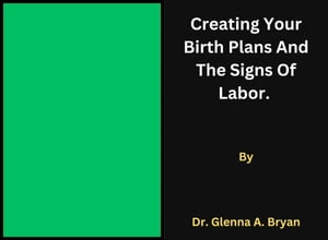 Creating Your Birth plans And The Signs Of Labor.