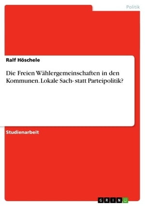 Die Freien W?hlergemeinschaften in den Kommunen. Lokale Sach- statt Parteipolitik?Żҽҡ[ Ralf H?schele ]