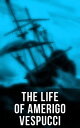 The Life of Amerigo Vespucci Biography, Letters, Narratives, Personal Accounts & Historical Documents