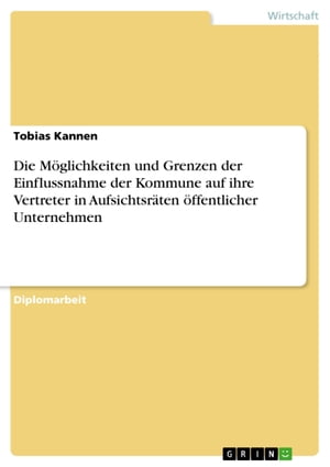 Die Möglichkeiten und Grenzen der Einflussnahme der Kommune auf ihre Vertreter in Aufsichtsräten öffentlicher Unternehmen