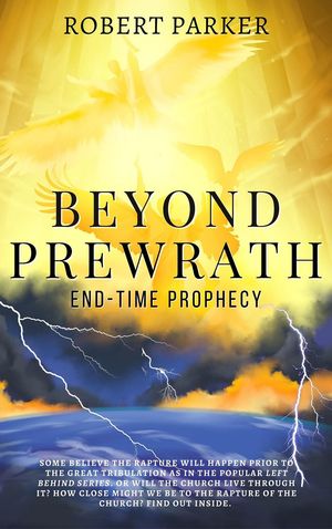 Beyond Prewrath End-Time Prophecy【電子書籍】[ Robert Parker ]