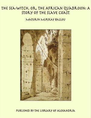 The Sea-Witch, Or, the African Quadroon: A Story of the Slave Coast【電子書籍】[ Maturin Murray Ballou ]