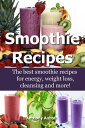 Smoothie Recipes: The Best Smoothie Recipes for Increased Energy, Weight Loss, Cleansing and more 【電子書籍】 Anthony Anholt