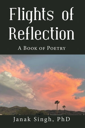 Flights of Reflection A Book of Poetry【電子書籍】[ Janak Singh PhD ]