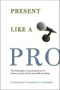 Present Like a Pro The Field Guide to Mastering the Art of Business, Professiona...