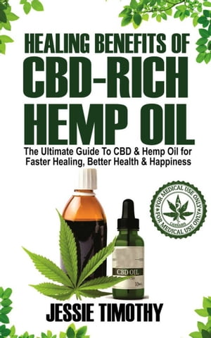 Healing Benefits of CBD-Rich Hemp Oil The Ultimate Guide To CBD and Hemp Oil For Faster Healing, Better Health And Happiness【電子書籍】[ Jessie Timothy ]