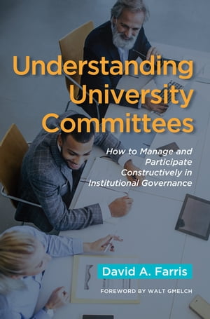Understanding University Committees How to Manage and Participate Constructively in Institutional Governance