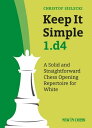 Keep It Simple 1.d4 A Solid and Straightforward Chess Opening Repertoire for White