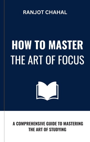 How to Master the Art of Focus: A Comprehensive Guide to Mastering the Art of StudyingŻҽҡ[ Ranjot Singh Chahal ]