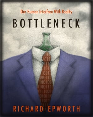 Bottleneck: Our human interface with reality. The disturbing and exciting implications of its true nature.