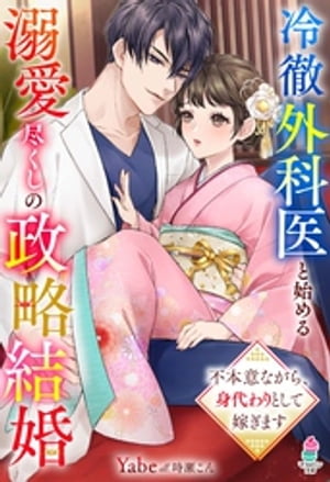 冷徹外科医と始める溺愛尽くしの政略結婚〜不本意ながら、身代わりとして嫁ぎます〜