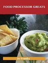 Food Processor Greats: Delicious Food Processor Recipes, The Top 100 Food Proces...