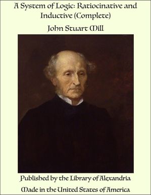 A System of Logic: Ratiocinative and Inductive (Complete)【電子書籍】[ John Stuart Mill ]