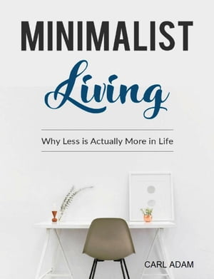 Minimalist Living Why Less Is Actually More In Life【電子書籍】[ Carl Adam ]