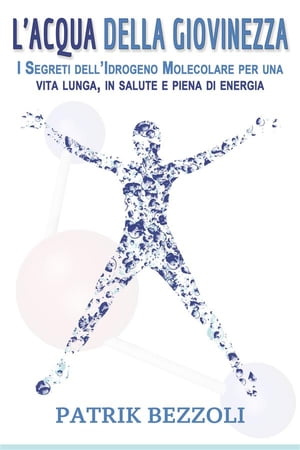 L’Acqua della Giovinezza I Segreti dell’Idrogeno Molecolare per una vita lunga, in salute e piena di energia【電子書籍】[ Patrik Bezzoli ]