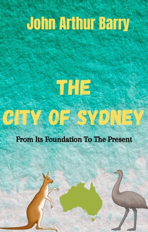 The City Of Sydney From its Foundation to the Pr