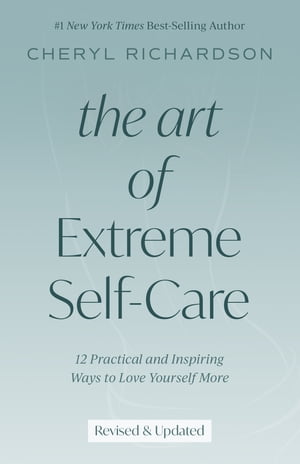 The Art of Extreme Self-Care 12 Practical and Inspiring Ways to Love Yourself More【電子書籍】[ Cheryl Richardson ]