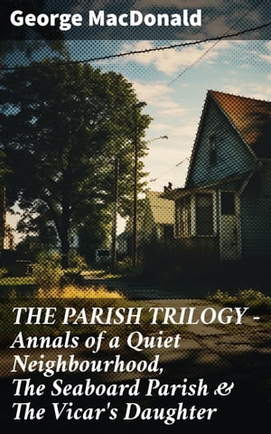 THE PARISH TRILOGY - Annals of a Quiet Neighbourhood, The Seaboard Parish & The Vicar's Daughter